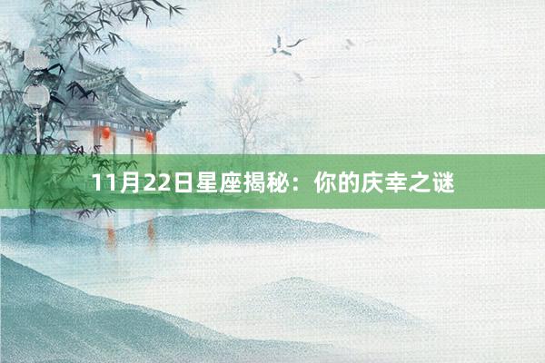 11月22日星座揭秘:你的庆幸之谜