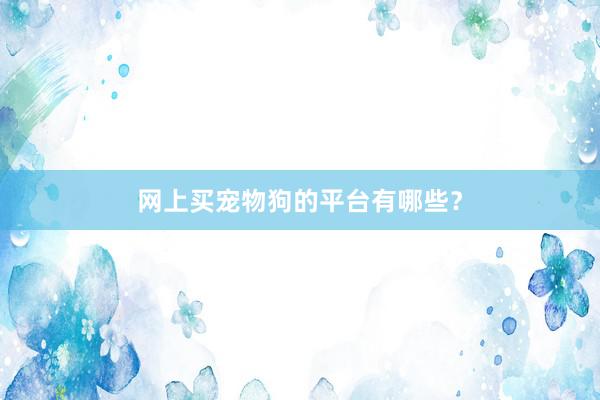 网上买宠物狗的平台有哪些？