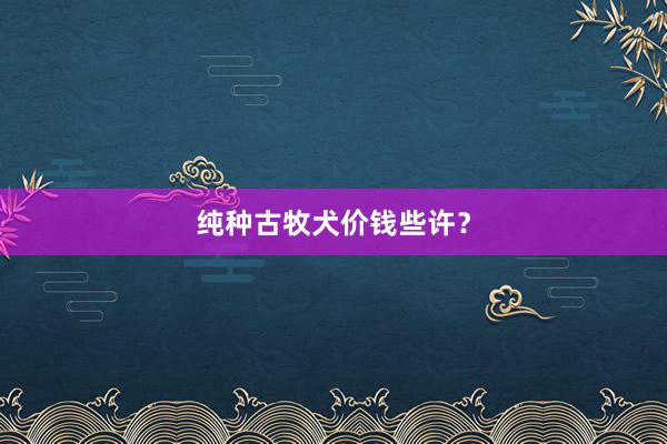 纯种古牧犬价钱些许？